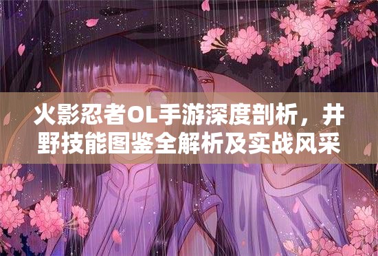 火影忍者OL手游深度剖析，井野技能图鉴全解析及实战风采展示