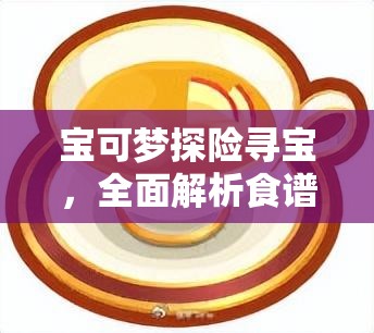 宝可梦探险寻宝，全面解析食谱大全与所有料理配方攻略汇总