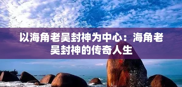 以海角老吴封神为中心：海角老吴封神的传奇人生