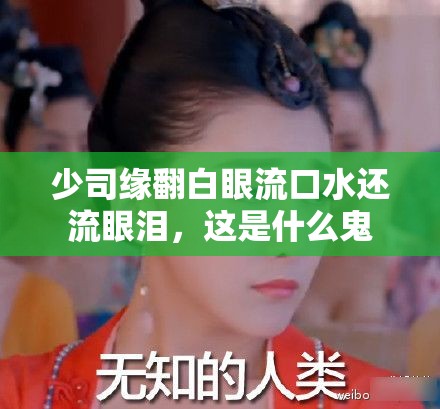 少司缘翻白眼流口水还流眼泪，这是什么鬼