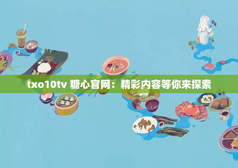 txo10tv 糖心官网：精彩内容等你来探索