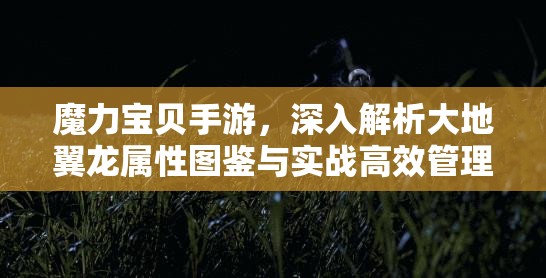 魔力宝贝手游，深入解析大地翼龙属性图鉴与实战高效管理策略