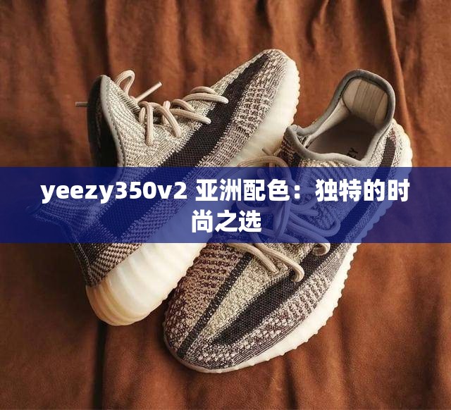 yeezy350v2 亚洲配色：独特的时尚之选