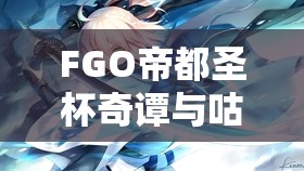 FGO帝都圣杯奇谭与咕哒咕哒三期卡池详解及高效资源管理策略