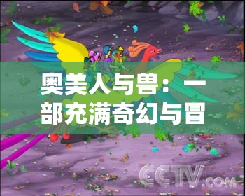 奥美人与兽：一部充满奇幻与冒险的精彩之作