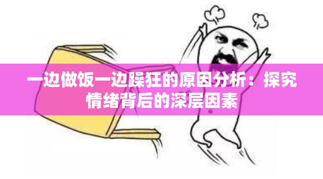 一边做饭一边躁狂的原因分析：探究情绪背后的深层因素