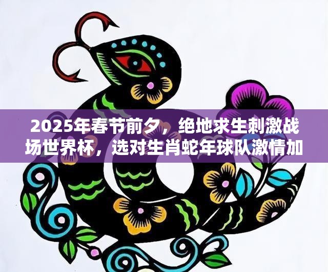 2025年春节前夕，绝地求生刺激战场世界杯，选对生肖蛇年球队激情加倍！