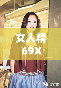 女人精 69XXXⅩXX：独特魅力的展现与探索