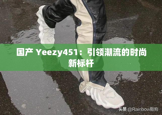 国产 Yeezy451：引领潮流的时尚新标杆