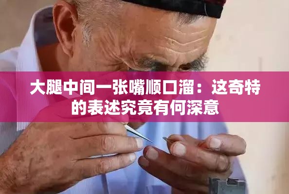 大腿中间一张嘴顺口溜：这奇特的表述究竟有何深意