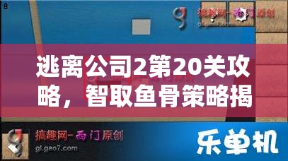 逃离公司2第20关攻略，智取鱼骨策略揭秘，巧妙钓取通关钥匙详解