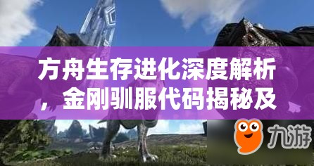 方舟生存进化深度解析，金刚驯服代码揭秘及高效实用驯化技巧指南