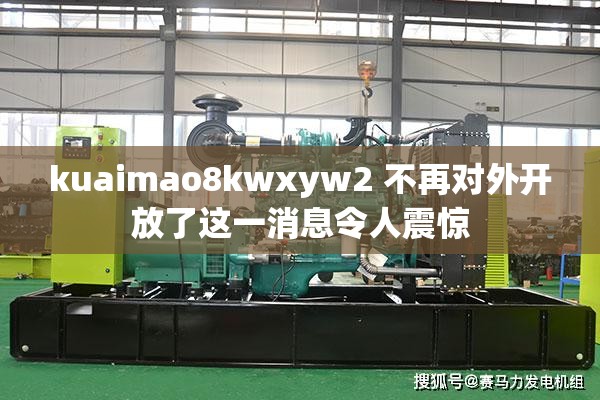 kuaimao8kwxyw2 不再对外开放了这一消息令人震惊