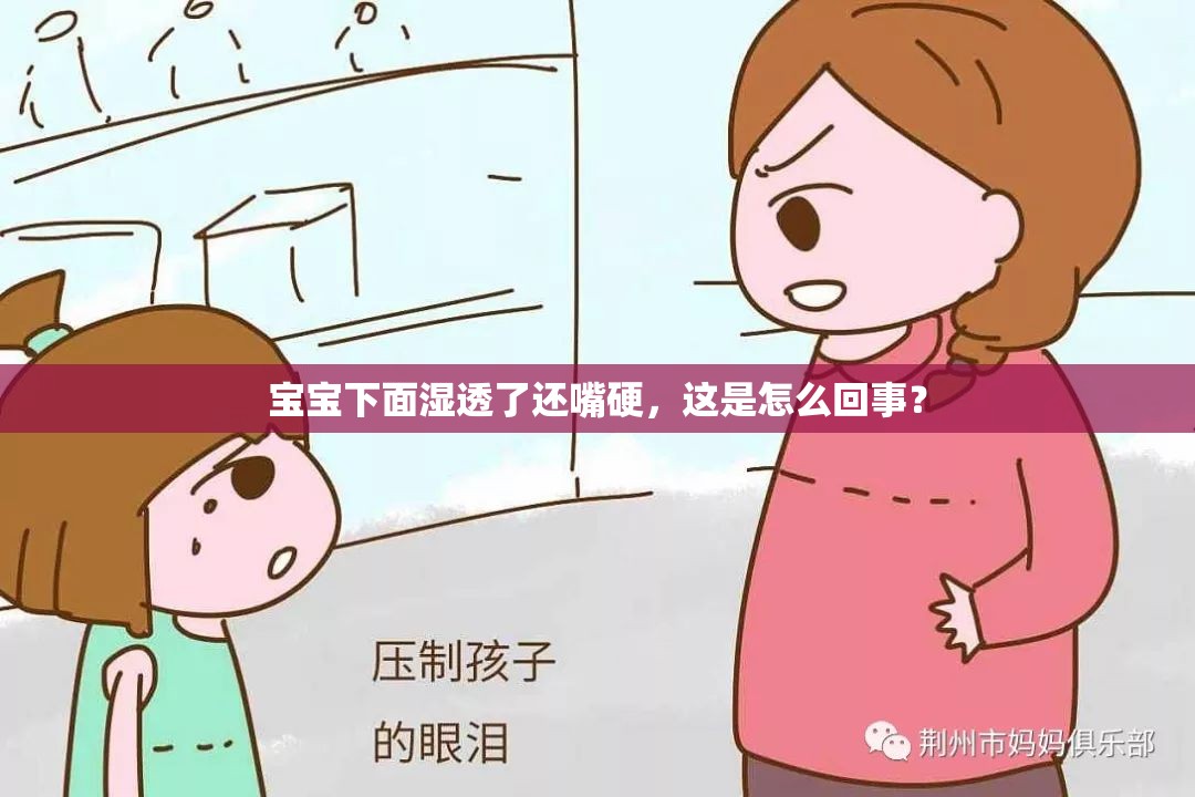 宝宝下面湿透了还嘴硬，这是怎么回事？