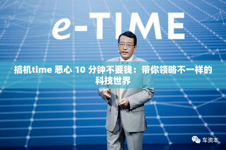 搞机time 恶心 10 分钟不要钱：带你领略不一样的科技世界