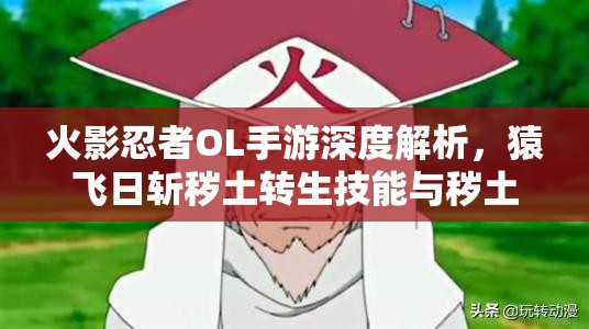 火影忍者OL手游深度解析，猿飞日斩秽土转生技能与秽土三代图鉴全揭秘