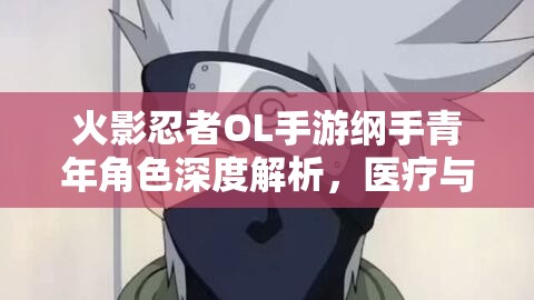 火影忍者OL手游纲手青年角色深度解析，医疗与战斗能力的完美融合体现