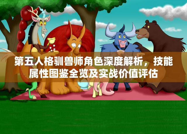 第五人格驯兽师角色深度解析，技能属性图鉴全览及实战价值评估