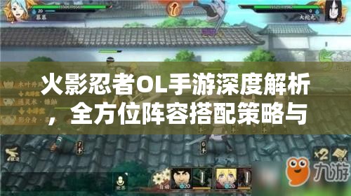 火影忍者OL手游深度解析，全方位阵容搭配策略与技巧全攻略