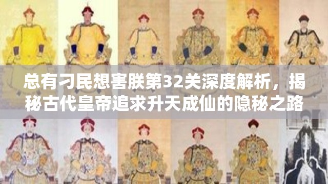 总有刁民想害朕第32关深度解析，揭秘古代皇帝追求升天成仙的隐秘之路