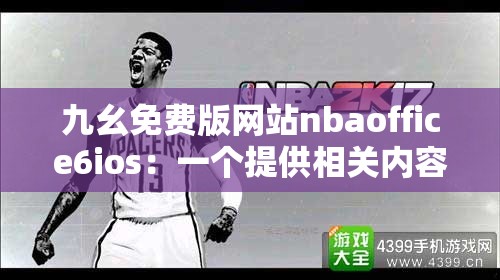 九幺免费版网站nbaoffice6ios：一个提供相关内容的平台