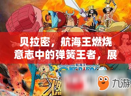 贝拉密，航海王燃烧意志中的弹簧王者，展现非凡实力与魅力