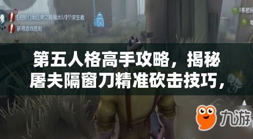 第五人格高手攻略，揭秘屠夫隔窗刀精准砍击技巧，助你全局掌控