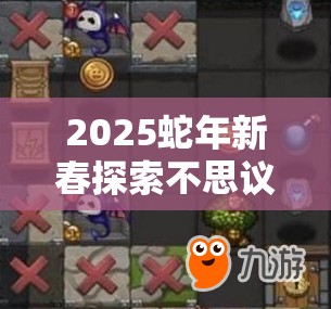 2025蛇年新春探索不思议迷宫，创世之门奇观，解锁智慧与工匠的珍贵宝藏