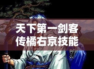 天下第一剑客传橘右京技能属性深度解析及在游戏资源高效管理中的应用策略