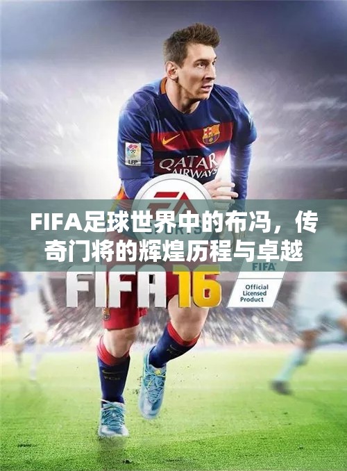 FIFA足球世界中的布冯，传奇门将的辉煌历程与卓越实力展现