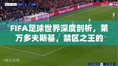 FIFA足球世界深度剖析，莱万多夫斯基，禁区之王的全方位解读