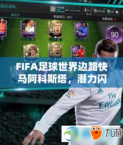 FIFA足球世界边路快马阿科斯塔，潜力闪耀，是否值得玩家深入培养探讨