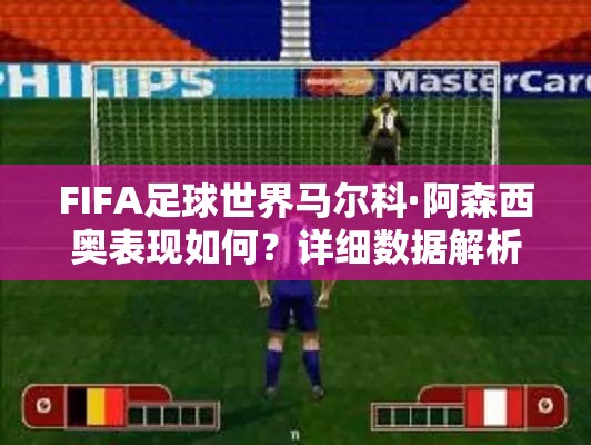 FIFA足球世界马尔科·阿森西奥表现如何？详细数据解析揭示其锋线实力