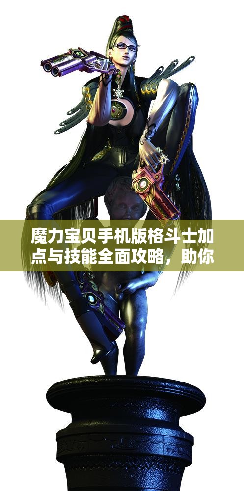 魔力宝贝手机版格斗士加点与技能全面攻略，助你打造战场上的无敌全能战士