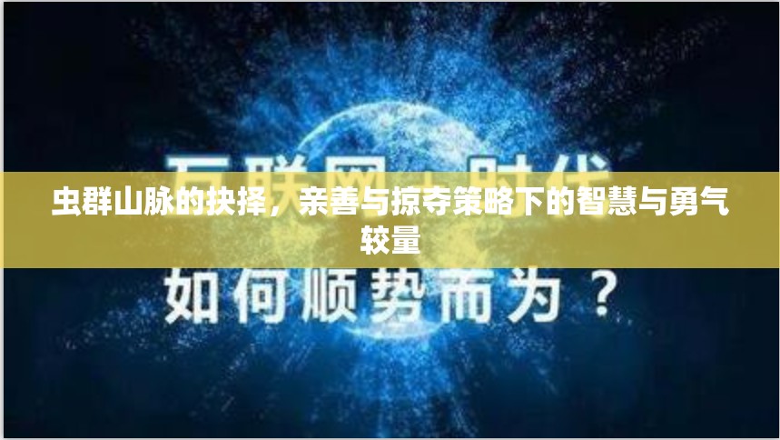 虫群山脉的抉择，亲善与掠夺策略下的智慧与勇气较量