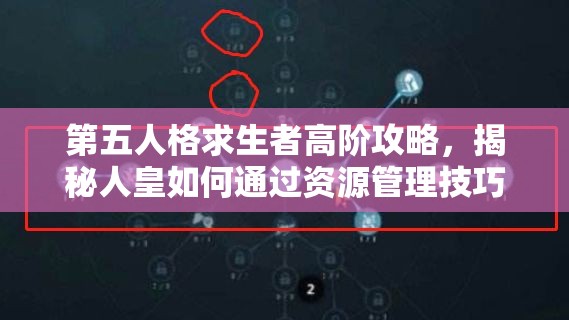 第五人格求生者高阶攻略，揭秘人皇如何通过资源管理技巧实现进阶突破