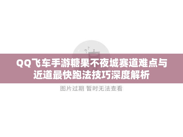 QQ飞车手游糖果不夜城赛道难点与近道最快跑法技巧深度解析