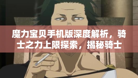 魔力宝贝手机版深度解析，骑士之力上限探索，揭秘骑士巅峰实力