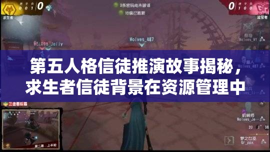 第五人格信徒推演故事揭秘，求生者信徒背景在资源管理中的重要性及高效策略解析