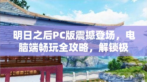 明日之后PC版震撼登场，电脑端畅玩全攻略，解锁极致游戏体验