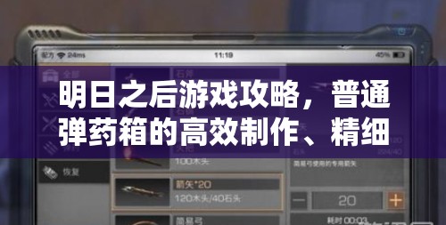 明日之后游戏攻略，普通弹药箱的高效制作、精细管理与价值最大化策略