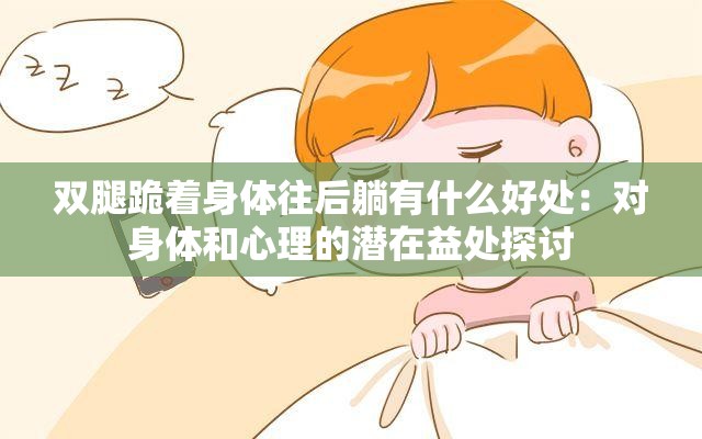 双腿跪着身体往后躺有什么好处：对身体和心理的潜在益处探讨