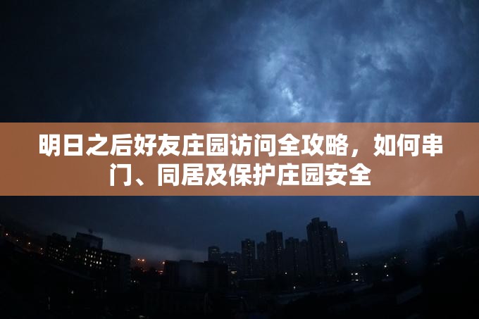 明日之后好友庄园访问全攻略，如何串门、同居及保护庄园安全