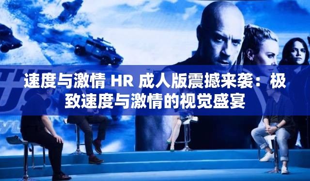 速度与激情 HR 成人版震撼来袭：极致速度与激情的视觉盛宴