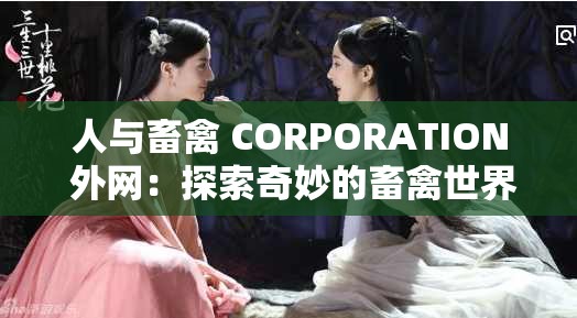 人与畜禽 CORPORATION 外网：探索奇妙的畜禽世界