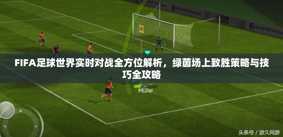 FIFA足球世界实时对战全方位解析，绿茵场上致胜策略与技巧全攻略