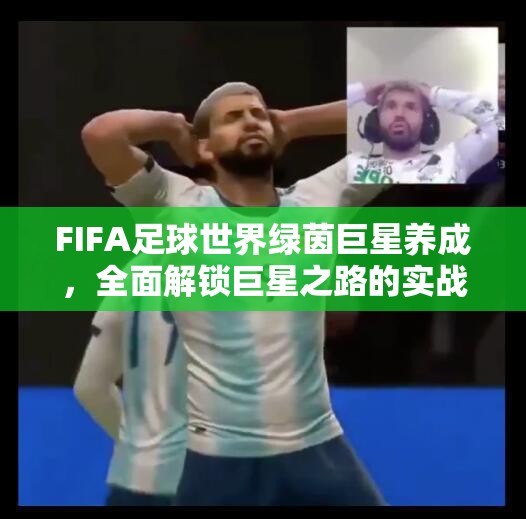 FIFA足球世界绿茵巨星养成，全面解锁巨星之路的实战策略与技巧攻略