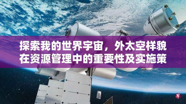 探索我的世界宇宙，外太空样貌在资源管理中的重要性及实施策略