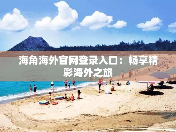 海角海外官网登录入口：畅享精彩海外之旅