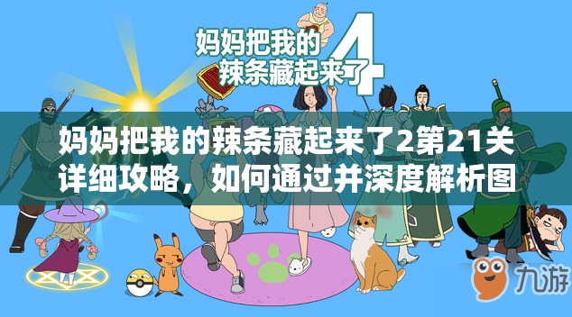 妈妈把我的辣条藏起来了2第21关详细攻略，如何通过并深度解析图文过关步骤